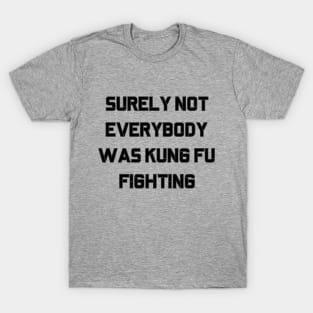 Surely Not Everybody Was Kung Fu Fighting T-Shirt